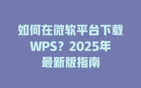如何在微软平台下载WPS?2025年最新版指南 1 如何在微软平台下载WPS?2025年最新版指南 一