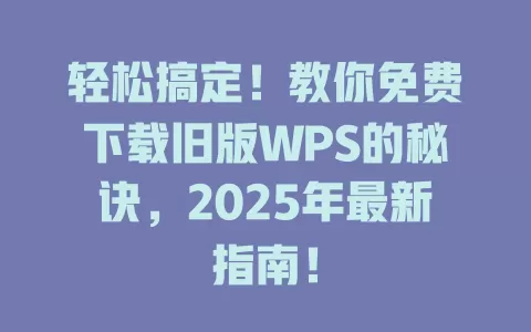 轻松搞定!教你免费下载旧版WPS的秘诀,2025年最新指南! 1 轻松搞定!教你免费下载旧版WPS的秘诀,2025年最新指南! 一