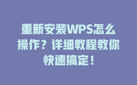 重新安装WPS怎么操作?详细教程教你快速搞定! 1 重新安装WPS怎么操作?详细教程教你快速搞定! 一