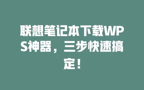 联想笔记本下载WPS神器，三步快速搞定！ 一