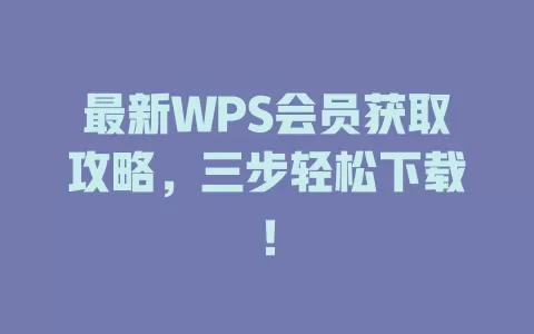 最新WPS会员获取攻略,三步轻松下载! 1 最新WPS会员获取攻略,三步轻松下载! 一