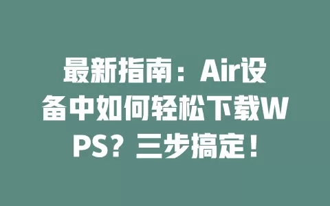 最新指南：Air设备中如何轻松下载WPS？三步搞定！ 一
