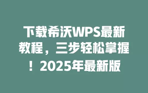 下载希沃WPS最新教程,三步轻松掌握!2025年最新版 1 下载希沃WPS最新教程,三步轻松掌握!2025年最新版 一