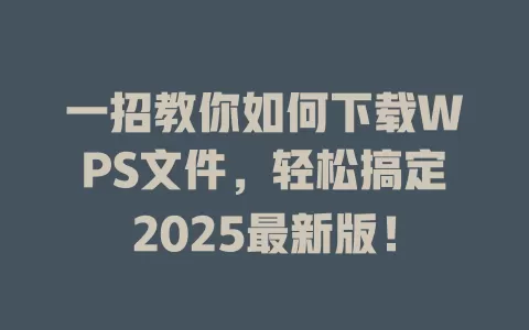 一招教你如何下载WPS文件,轻松搞定2025最新版! 1 一招教你如何下载WPS文件,轻松搞定2025最新版! 一