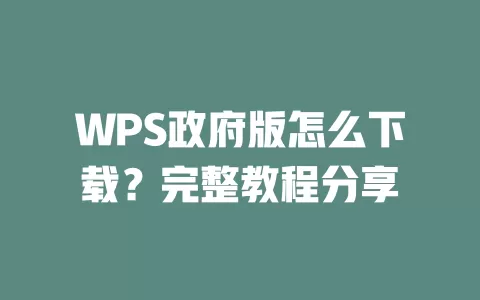 WPS政府版怎么下载？完整教程分享 一