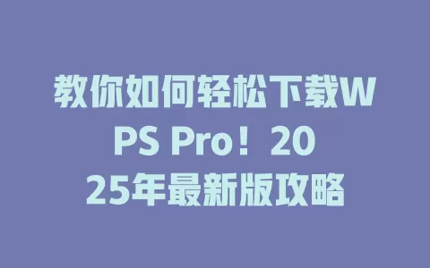 教你如何轻松下载WPS Pro！2025年最新版攻略
 一