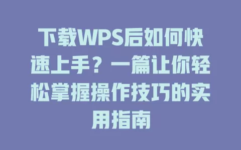 下载WPS后如何快速上手?一篇让你轻松掌握操作技巧的实用指南 1 下载WPS后如何快速上手?一篇让你轻松掌握操作技巧的实用指南 一