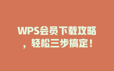 WPS会员下载攻略，轻松三步搞定！ 一