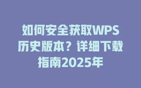 如何安全获取WPS历史版本？详细下载指南2025年 一