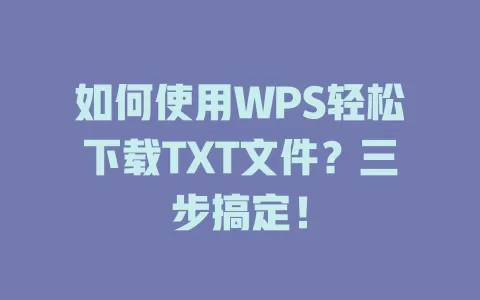 如何使用WPS轻松下载TXT文件？三步搞定！ 一