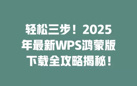 轻松三步!2025年最新WPS鸿蒙版下载全攻略揭秘! 1 轻松三步!2025年最新WPS鸿蒙版下载全攻略揭秘! 一
