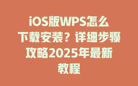 iOS版WPS怎么下载安装？详细步骤攻略2025年最新教程 一