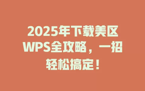 2025年下载美区WPS全攻略，一招轻松搞定！ 一